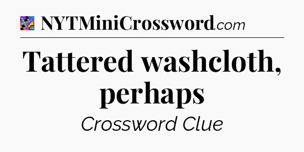 Tattered washcloth, perhaps Crossword Clue