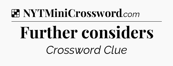 Solution: Further considers - NYT Crossword