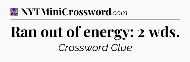 Ran out of energy: 2 wds Crossword Clue