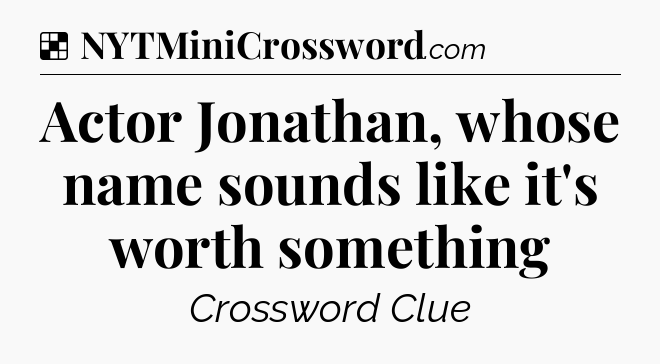 Solution: Actor Jonathan, whose name sounds like it's worth something - NYT Crossword