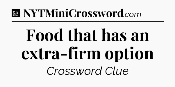 Food that has an extra-firm option - LA Times Crossword