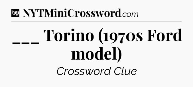 ___ Torino (1970s Ford model) Crossword Clue