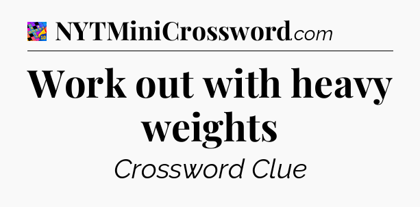 Work out with heavy weights Crossword Clue