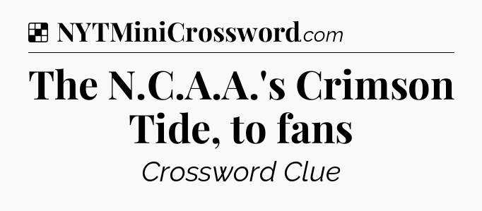 Solution: The N.C.A.A.'s Crimson Tide, to fans - NYT Crossword
