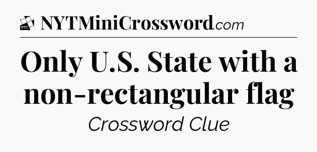 Only U.S. State with a non-rectangular flag - Daily Themed Classic Crossword