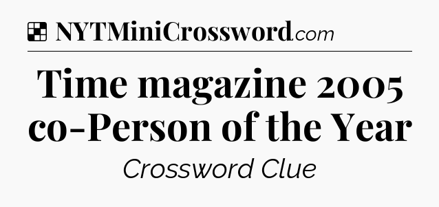 Solution: Time magazine 2005 co-Person of the Year - NYT Crossword