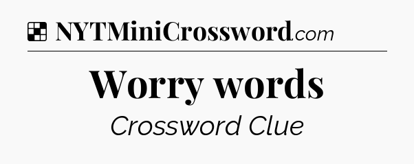 Solution: Worry words - NYT Crossword