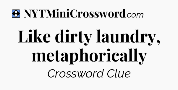Solution: Like dirty laundry, metaphorically - NYT Mini Crossword