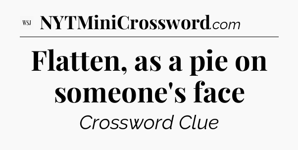 Flatten, as a pie on someone's face - WSJ Crossword