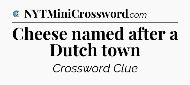 Cheese named after a Dutch town Crossword Clue