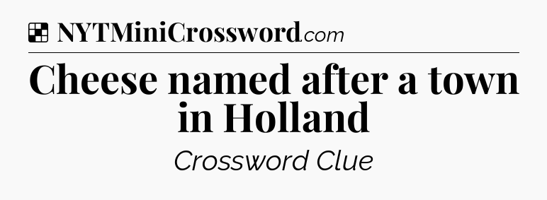 Solution: Cheese named after a town in Holland - NYT Crossword