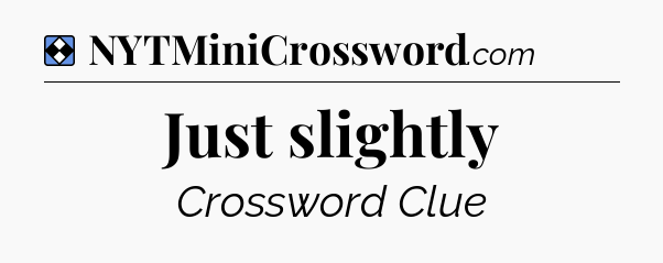 Solution: Just slightly - NYT Mini Crossword