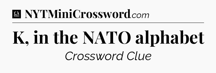 K, in the NATO alphabet - LA Times Crossword