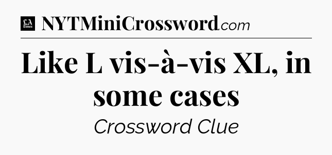 Like L vis-à-vis XL, in some cases - LA Times Crossword