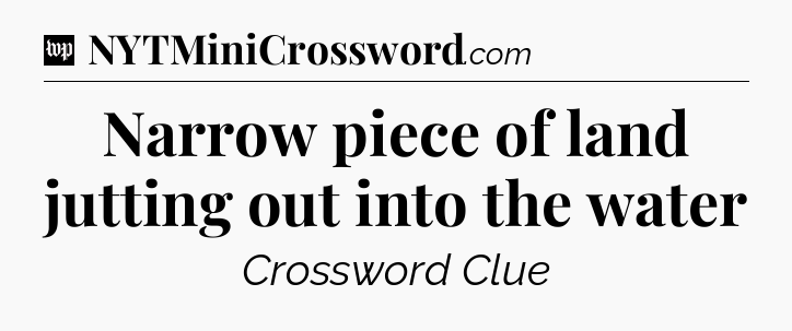 Narrow piece of land jutting out into the water Crossword Clue