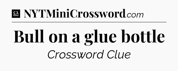 Bull on a glue bottle - LA Times Crossword