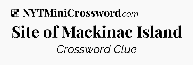 Solution: Site of Mackinac Island - NYT Crossword