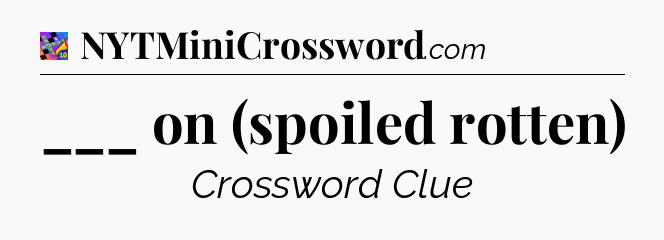 ___ on (spoiled rotten) Crossword Clue