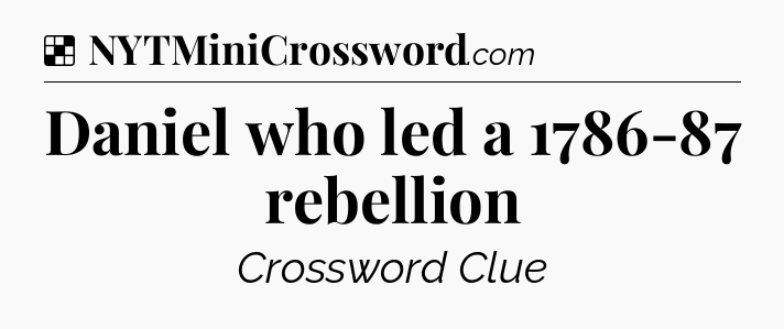 Solution: Daniel who led a 1786-87 rebellion - NYT Crossword