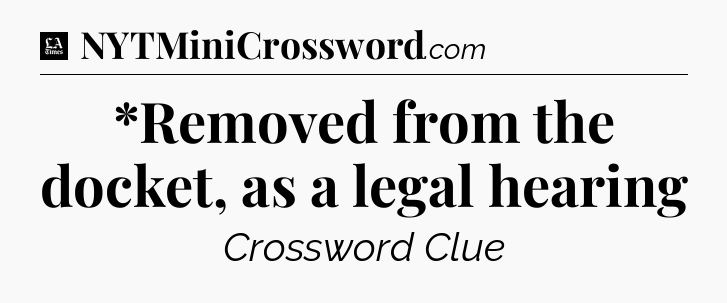 *Removed from the docket, as a legal hearing - LA Times Crossword