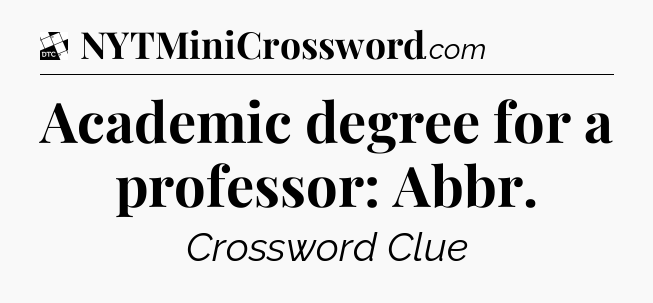 Academic degree for a professor: Abbr - Daily Themed Classic Crossword