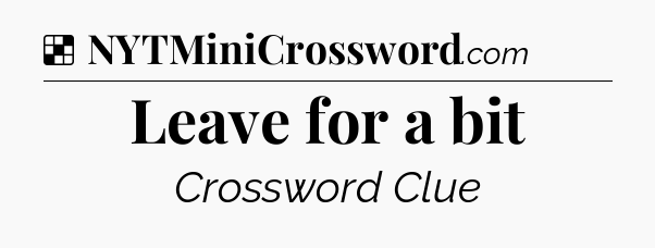 Solution: Leave for a bit - NYT Crossword