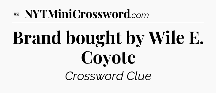 Brand bought by Wile E. Coyote - WSJ Crossword