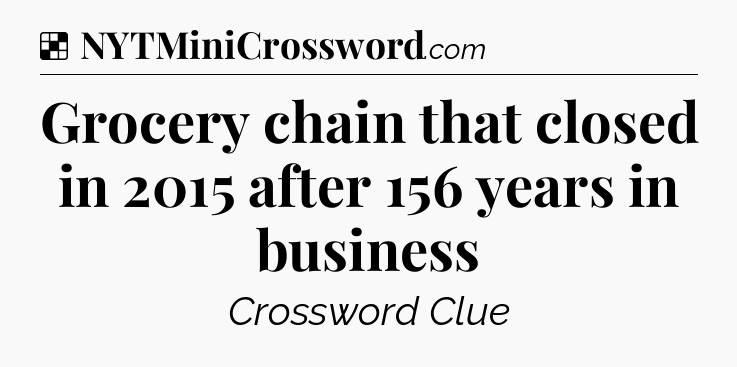 Solution: Grocery chain that closed in 2015 after 156 years in business - NYT Crossword
