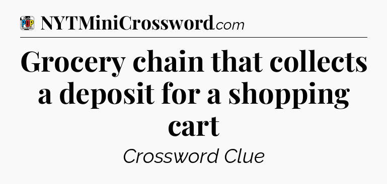 Grocery chain that collects a deposit for a shopping cart Crossword Clue