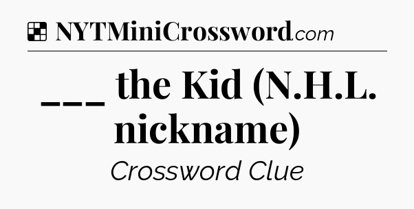 Solution: ___ the Kid (N.H.L. nickname) - NYT Crossword