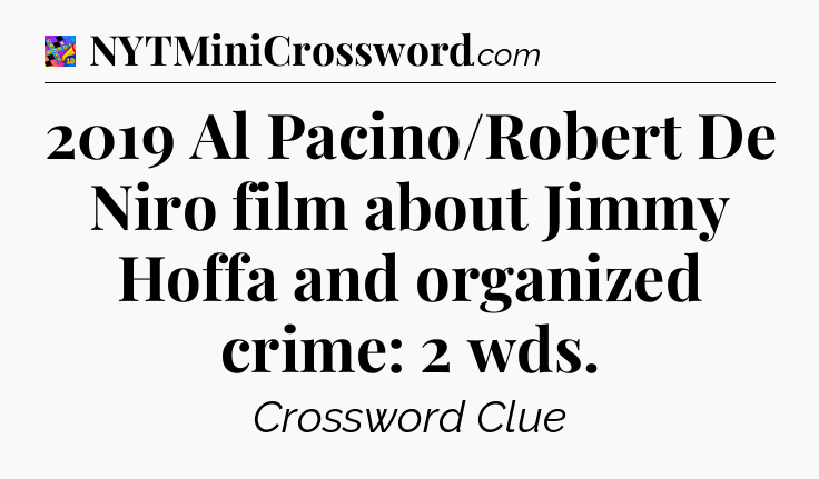 2019 Al Pacino/Robert De Niro film about Jimmy Hoffa and organized crime: 2 wds Crossword Clue