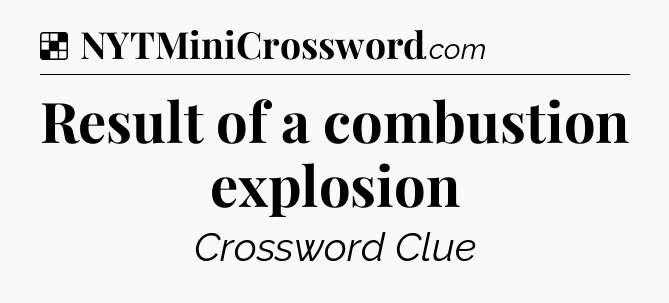 Solution: Result of a combustion explosion - NYT Crossword
