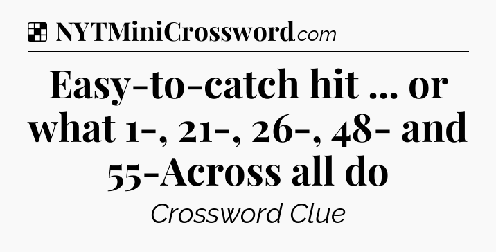 Solution: Easy-to-catch hit ... or what 1-, 21-, 26-, 48- and 55-Across all do - NYT Crossword