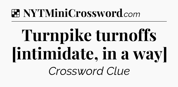 Solution: Turnpike turnoffs [intimidate, in a way] - NYT Crossword