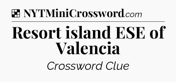 Solution: Resort island ESE of Valencia - NYT Crossword