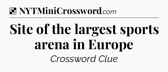 Solution: Site of the largest sports arena in Europe - NYT Crossword