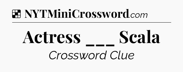Solution: Actress ___ Scala - NYT Crossword