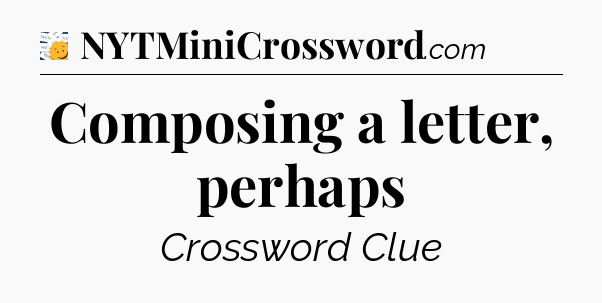 Composing a letter, perhaps - 7 Little Words