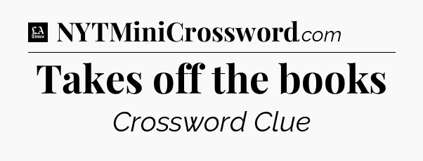 Takes off the books - LA Times Crossword