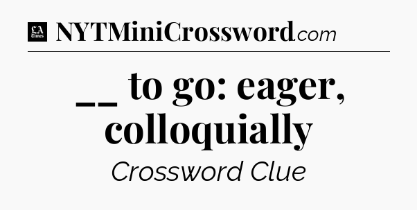 __ to go: eager, colloquially - LA Times Crossword