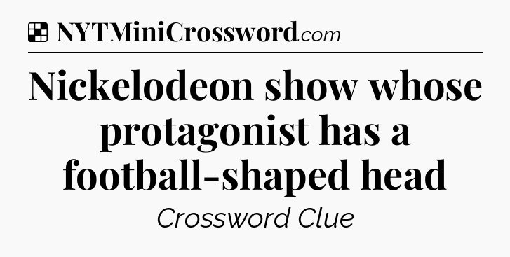 Solution: Nickelodeon show whose protagonist has a football-shaped head - NYT Crossword