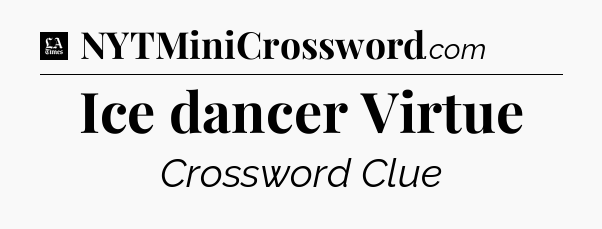 Ice dancer Virtue - LA Times Crossword