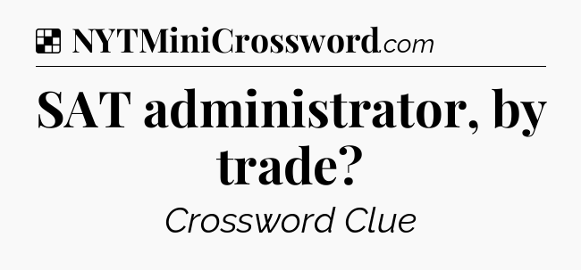 Solution: SAT administrator, by trade - NYT Crossword