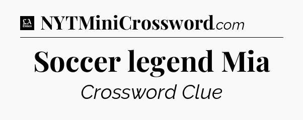 Soccer legend Mia - LA Times Crossword