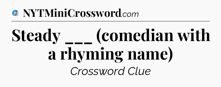 Steady ___ (comedian with a rhyming name) Crossword Clue