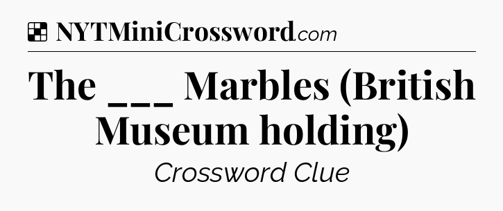 Solution: The ___ Marbles (British Museum holding) - NYT Crossword