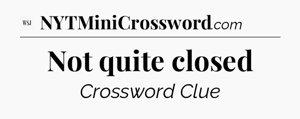 Not quite closed - WSJ Crossword