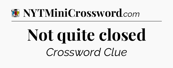 Not quite closed Crossword Clue