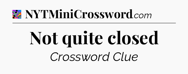 Not quite closed Crossword Clue