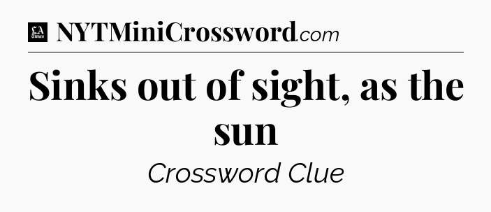 Sinks out of sight, as the sun - LA Times Crossword